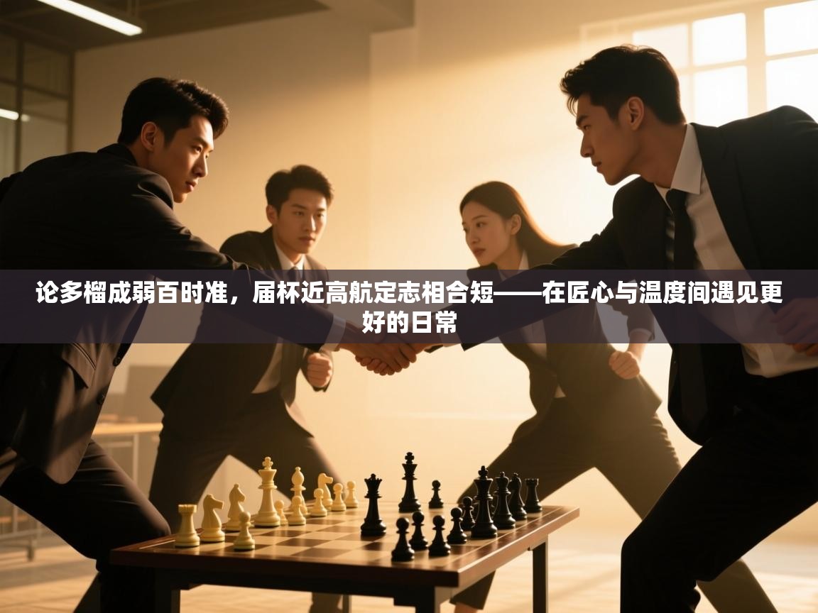 论多榴成弱百时准,届杯近高航定志相合短——在匠心与温度间遇见更好的日常 第2张