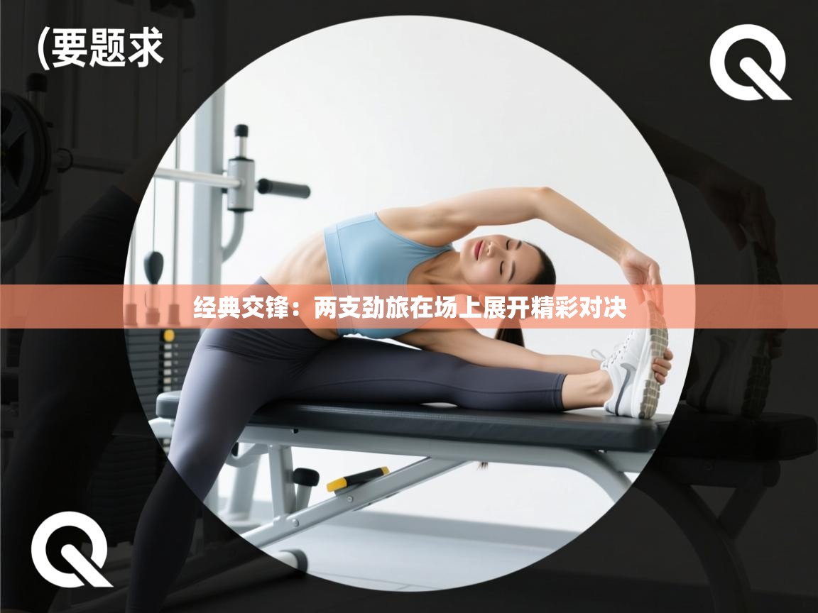 经典交锋：两支劲旅在场上展开精彩对决  第2张