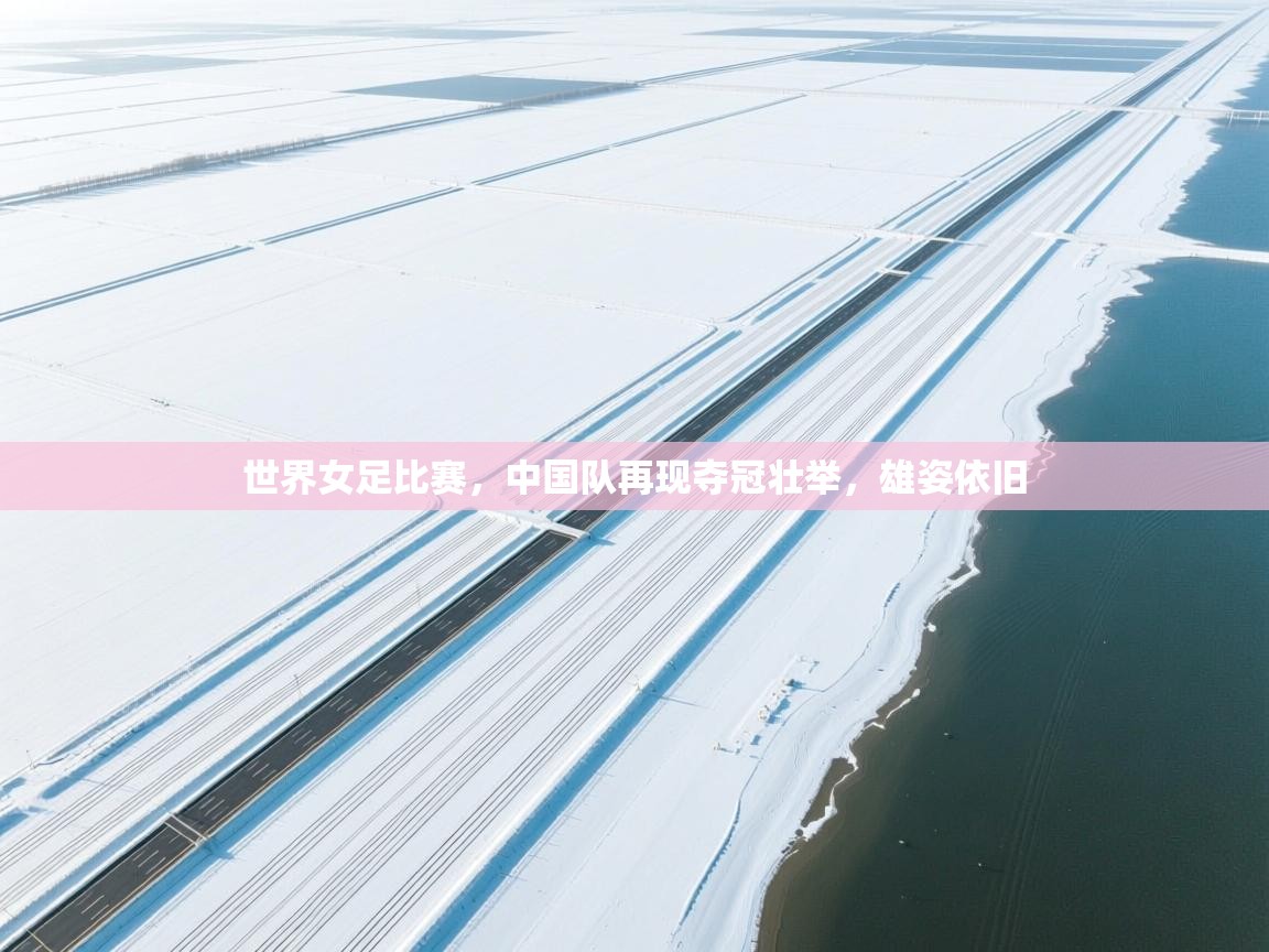 世界女足比赛，中国队再现夺冠壮举，雄姿依旧  第2张