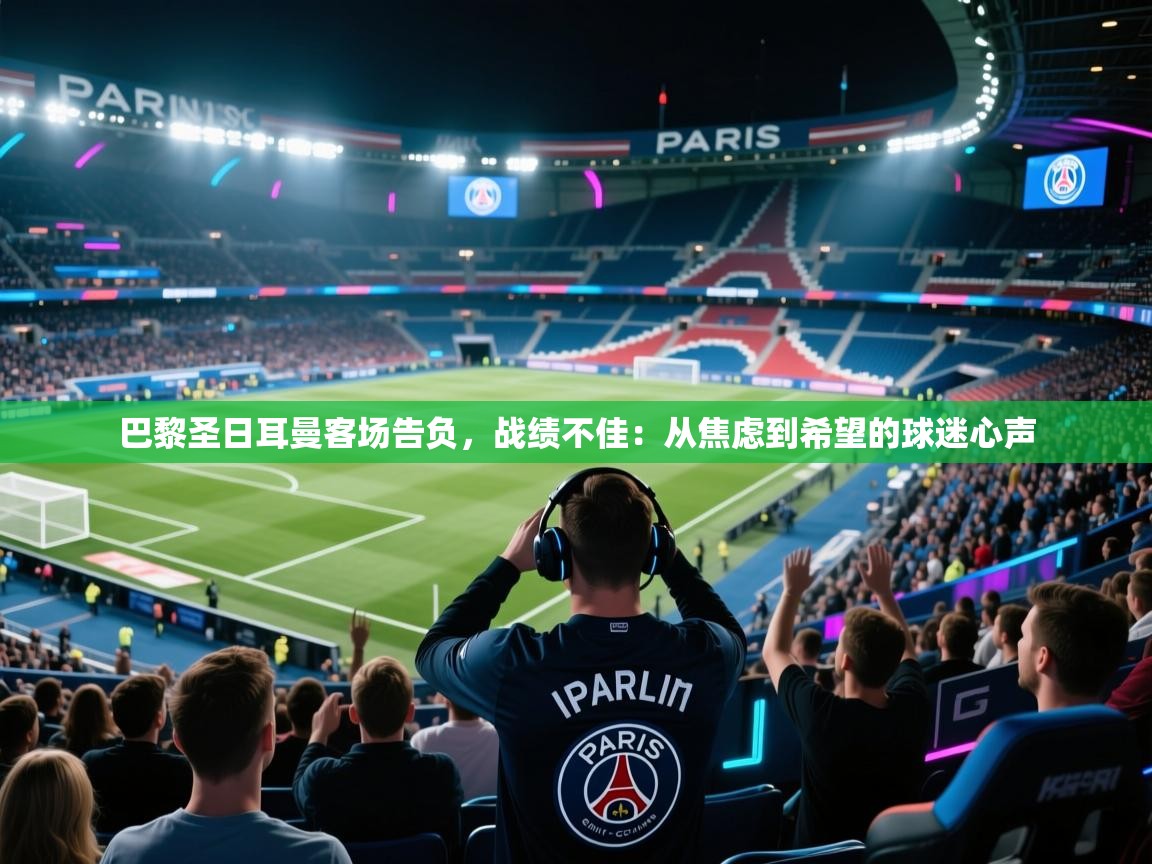 巴黎圣日耳曼客场告负，战绩不佳：从焦虑到希望的球迷心声  第1张