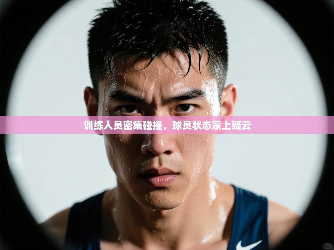 训练人员密集碰撞，球员状态蒙上疑云  第1张