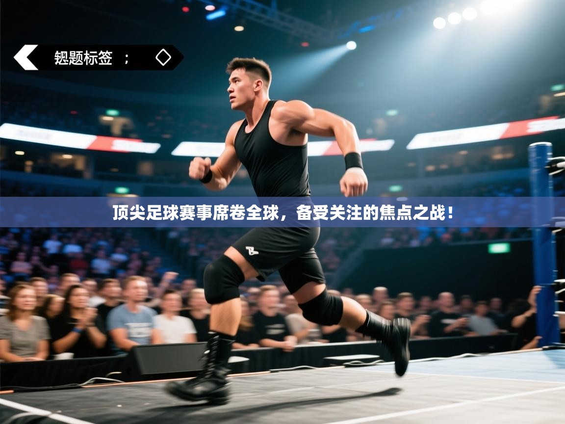 顶尖足球赛事席卷全球，备受关注的焦点之战！  第2张