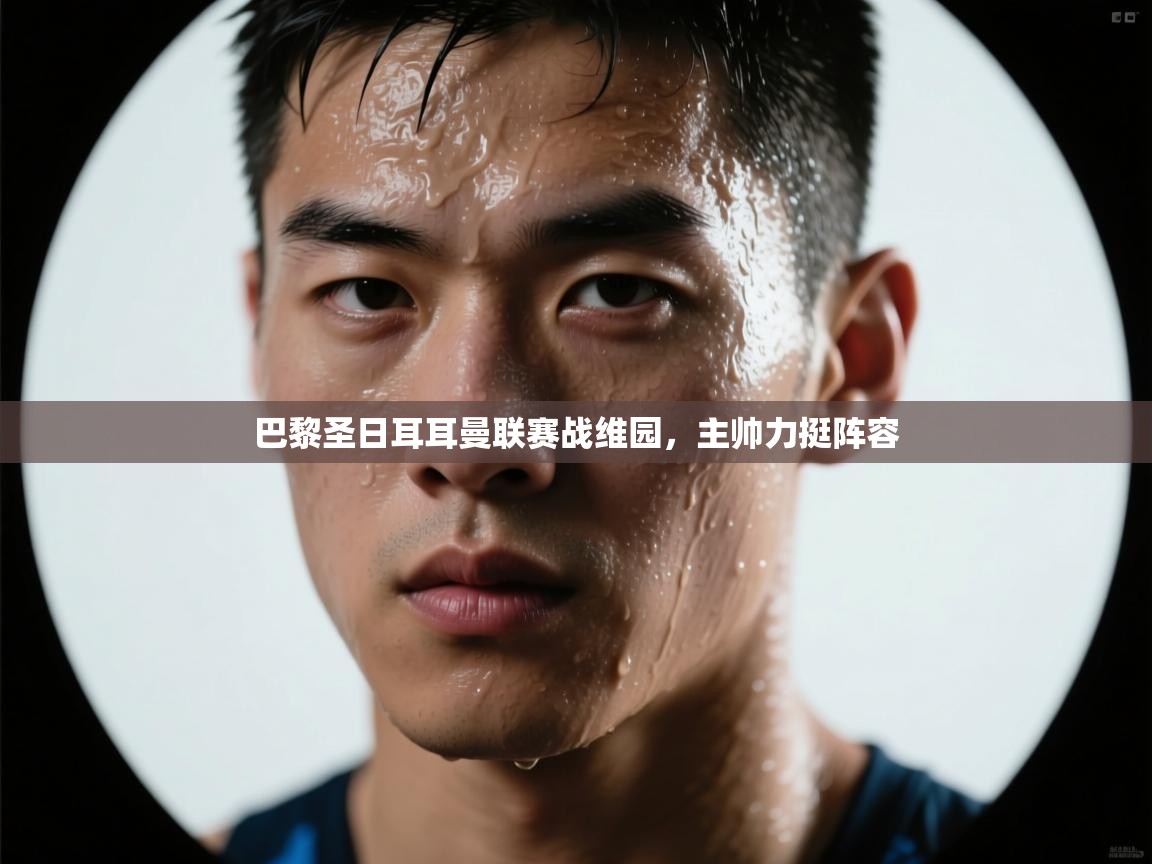 巴黎圣日耳耳曼联赛战维园，主帅力挺阵容  第1张