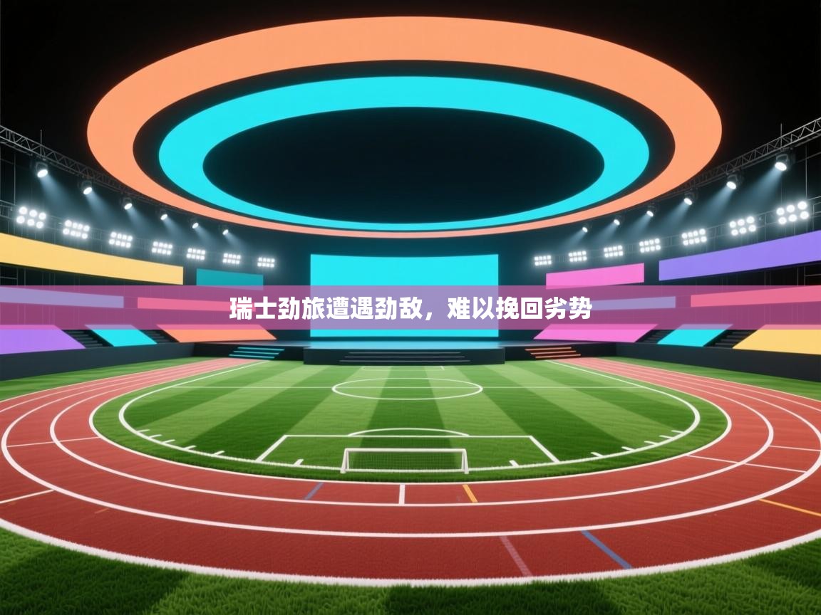 瑞士劲旅遭遇劲敌,难以挽回劣势 第2张