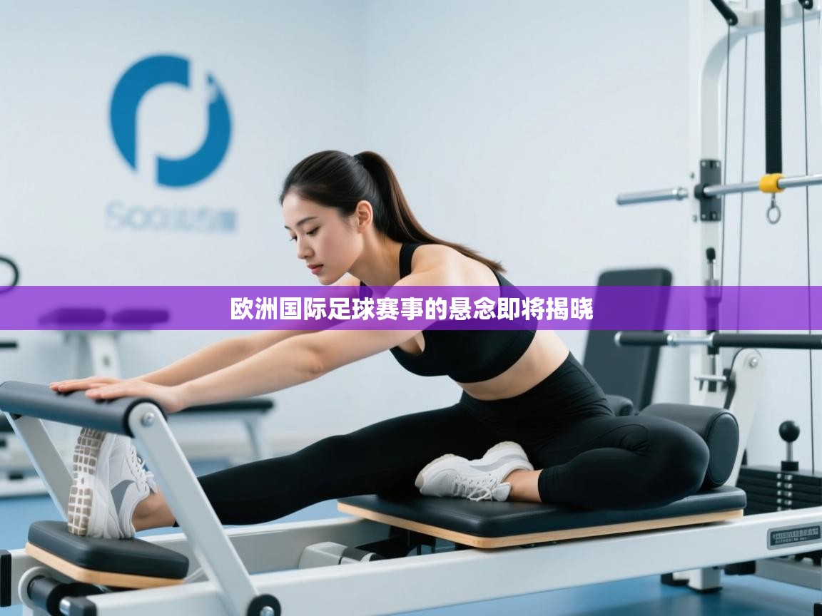 欧洲国际足球赛事的悬念即将揭晓 第1张